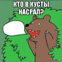 кто в кусты насрал? 