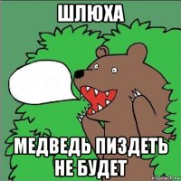 шлюха медведь пиздеть не будет