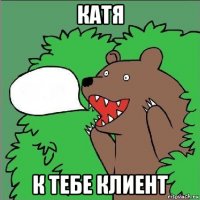 катя к тебе клиент