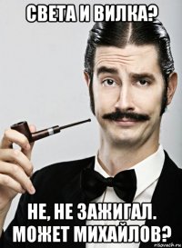 света и вилка? не, не зажигал. может михайлов?