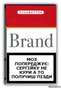 Моз попереджує:
Сергійку не кури а то получиш пізди