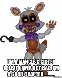  i'm a mangle's sister lolbit ! i'm a not bad, i'm a good chapter. . . . . .