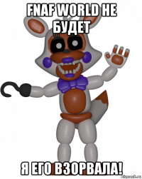 fnaf world не будет я его взорвала!