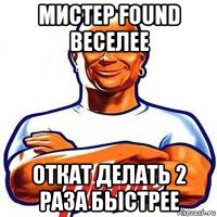 мистер found веселее откат делать 2 раза быстрее