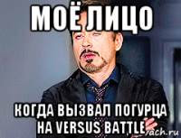 моё лицо когда вызвал погурца на versus battle