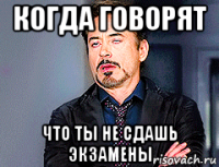 когда говорят что ты не сдашь экзамены