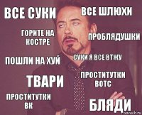 все суки все шлюхи пошли на хуй проститутки вк проститутки вотс суки я все втжу твари бляди горите на костре проблядушки