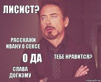 лисист?  расскажи ивану о сексе слава догизму тебе нравится?  о да   