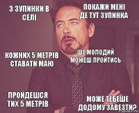 3 зупинки в селі покажи мені де тут зупинка кожних 5 метрів ставати маю пройдешся тих 5 метрів  ше молодий можеш пройтись  може тебеше додому завезти?  