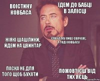 Воістину ковбаса Їдем до бабці в залісці Ніякі шашлики, йдем на цвинтар Паска не для того щоб бухати  Спочатку яйце свячене, а тоді ковбасу  Пожовтієш від тих яєць  