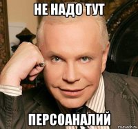 не надо тут персоаналий