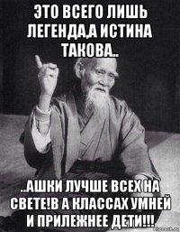 это всего лишь легенда,а истина такова.. ..ашки лучше всех на свете!в а классах умней и прилежнее дети!!!