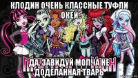 клодин очень классные туфли окей да. завидуй молча не доделанная тварь