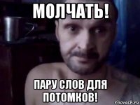молчать! пару слов для потомков!