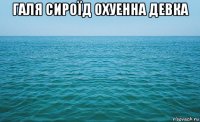 галя сироїд охуенна девка 