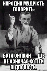 народна мудрість говорить: бути онлайн — ще не означає хотіти відповісти.