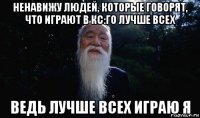ненавижу людей, которые говорят, что играют в кс:го лучше всех ведь лучше всех играю я