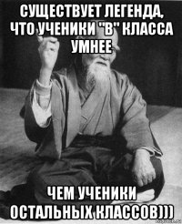 существует легенда, что ученики "в" класса умнее чем ученики остальных классов)))