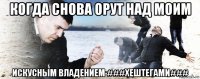 когда снова орут над моим искусным владением ###хештегами###