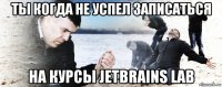 ты когда не успел записаться на курсы jetbrains lab