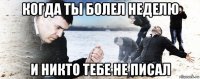 когда ты болел неделю и никто тебе не писал