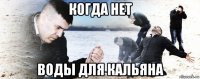 когда нет воды для кальяна