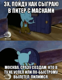 эх, пойду как сыграю в питер с масками москва. сразу создам. кто в ту не успел или по-быстрому вылетел, пилимся.