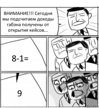 ВНИМАНИЕ!!! Сегодня мы подсчитаем доходы габэна получены от открытия кейсов... 8-1= 9