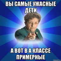 вы самые ужасные дети а вот в а классе примерные