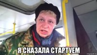  я сказала стартуем