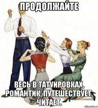 продолжайте весь в татуировках, романтик, путешествует, читает.