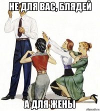 не для вас, блядей а для жены