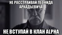 не расстраивай леонида аркадьевича не вступай в клан alpha