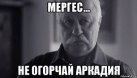 мергес... не огорчай аркадия