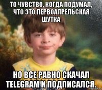 то чувство, когда подумал, что это первоапрельская шутка но все равно скачал telegram и подписался.