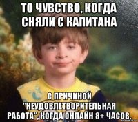 то чувство, когда сняли с капитана с причиной "неудовлетворительная работа", когда онлайн 8+ часов.