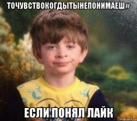 точувствокогдытынепонимаеш# если понял лайк