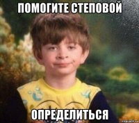 помогите степовой определиться