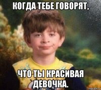 когда тебе говорят, что ты красивая девочка.