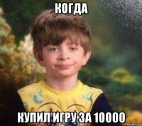 когда купил игру за 10000