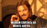  можем сайтись на монте-карло.......