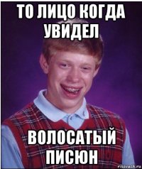 то лицо когда увидел волосатый писюн