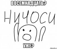 восемнадцать? уже?