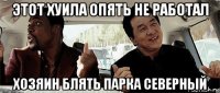 этот хуила опять не работал хозяин блять парка северный