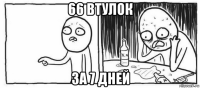 66 втулок за 7 дней