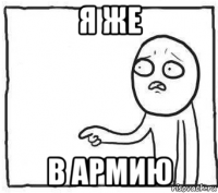 я же в армию