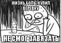 жизнь боль, купил веревку не смог завязать