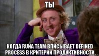 ты когда runa team вписывает defined process в критерии продуктивности