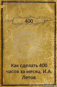 400 Как сделать 400 часов за месяц. И.А. Летов