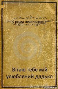 рома жмельнюк Вітаю тебе мій улюблений дядько